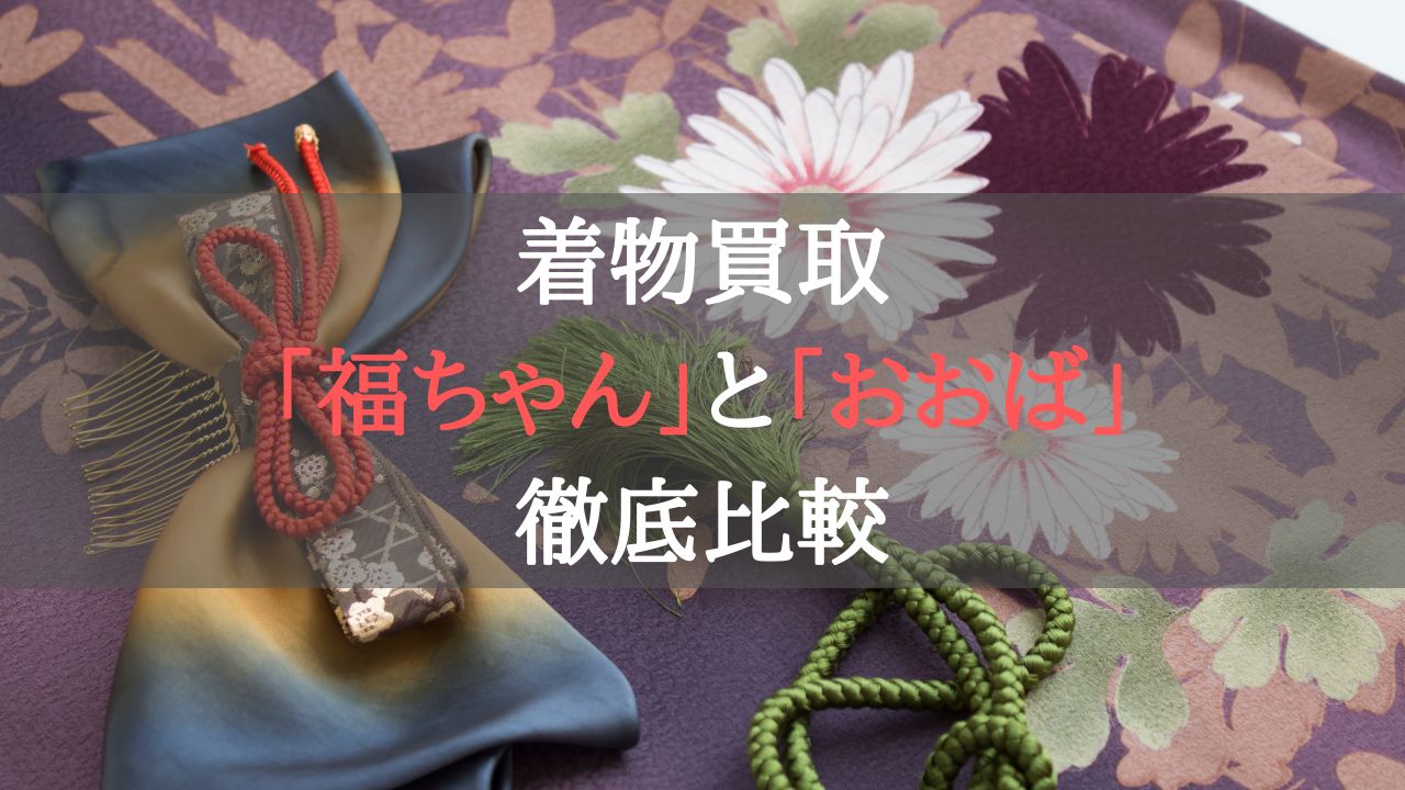 着物買取福ちゃんと着物買取おおばの徹底比較