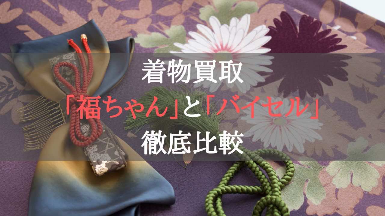 着物買取福ちゃんとバイセルを徹底比較