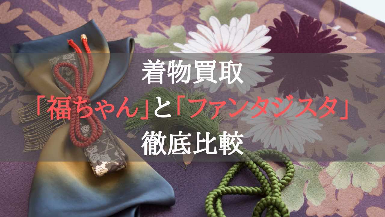 着物買取福ちゃんとファンタジスタの徹底比較