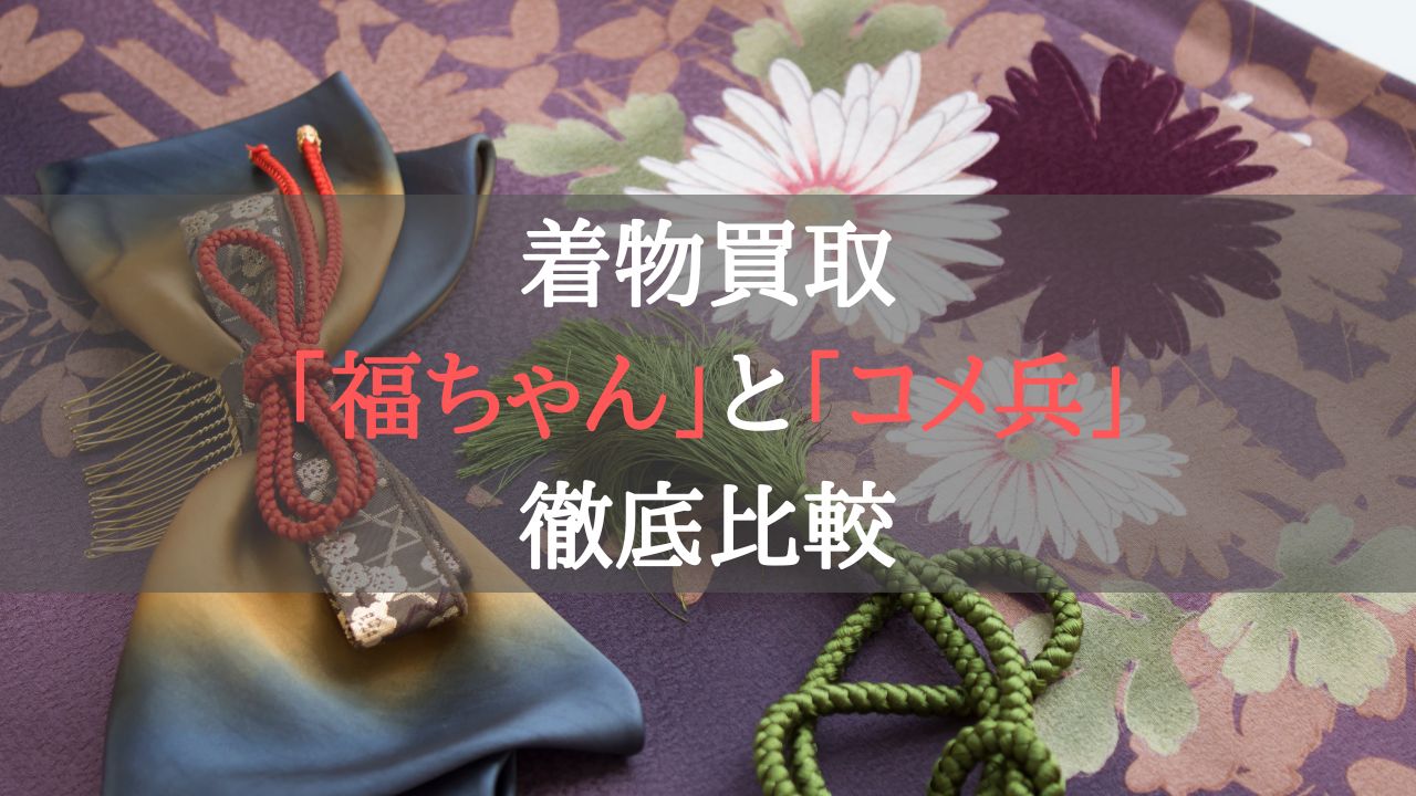 着物買取福ちゃんとコメ兵を徹底比較